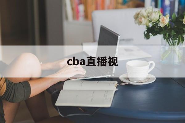 cba直播视_(cba直播放) 第1张 cba直播视_(cba直播放) 第1张