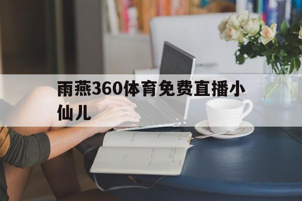 雨燕360体育免费直播小仙儿_(咪咕视频体育直播)
