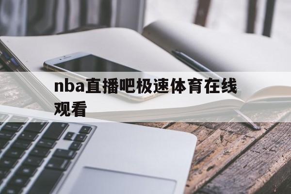 nba直播吧极速体育在线观看_(nba直播极速体育直播免费nba回放)