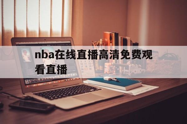 nba在线直播高清免费观看直播_(nba在线直播高清免费观看直播吧)