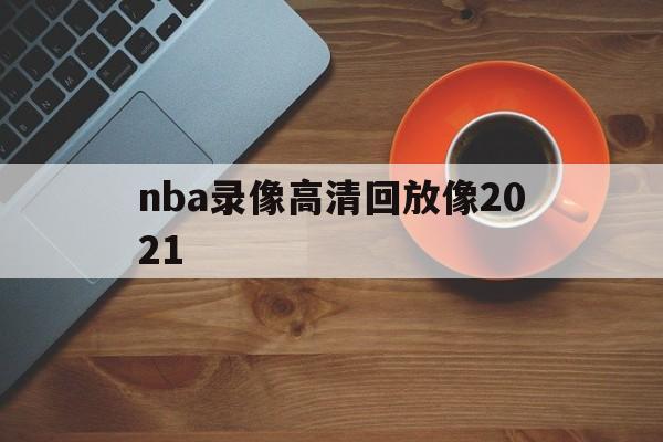 nba录像高清回放像2021_(nba录像高清回放像湖人对灰熊)  第1张