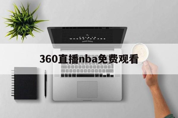360直播nba免费观看_(360直播nba免费观看全部视频)  第1张