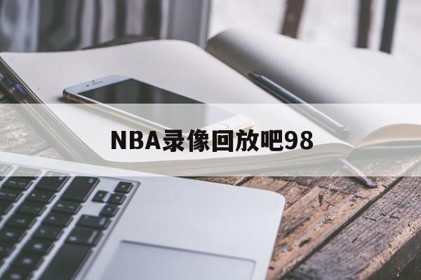 NBA录像回放吧98_(nba录像高清回放像98直播吧cc)  第1张