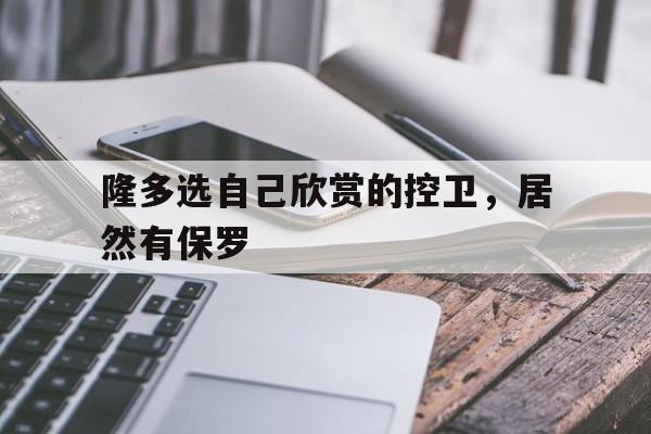 隆多选自己欣赏的控卫,居然有保罗的简单介绍 第1张 隆多选自己欣赏的控卫,居然有保罗的简单介绍 第1张