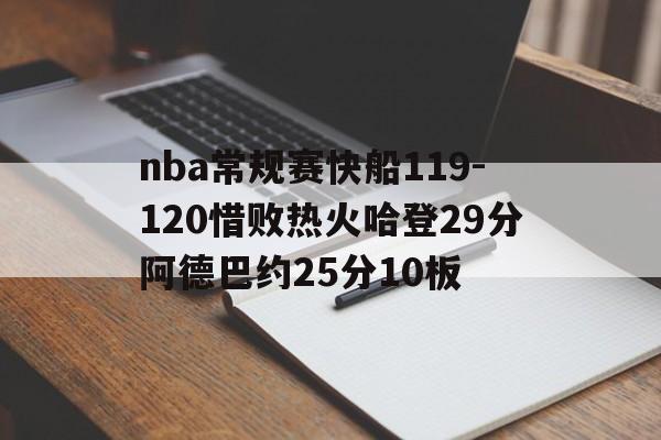 关于nba常规赛快船119-120惜败热火哈登29分阿德巴约25分10板的信息