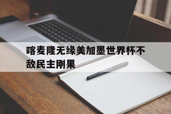 喀麦隆无缘美加墨世界杯不敌民主刚果  第1张