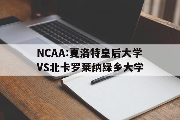 NCAA:夏洛特皇后大学VS北卡罗莱纳绿乡大学的简单介绍 第1张 NCAA:夏洛特皇后大学VS北卡罗莱纳绿乡大学的简单介绍 第1张