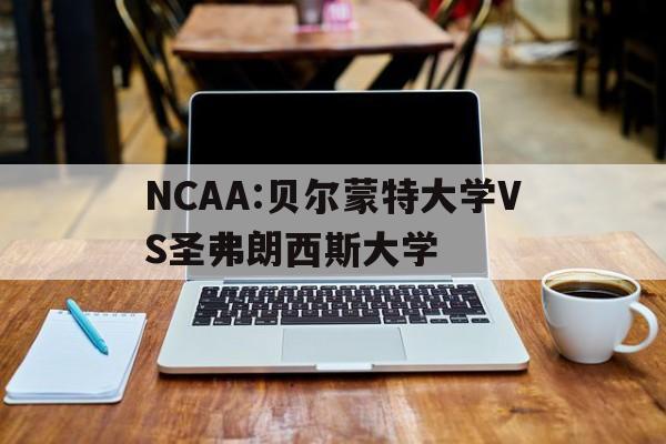 包含NCAA:贝尔蒙特大学VS圣弗朗西斯大学的词条  第1张