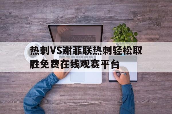 热刺VS谢菲联热刺轻松取胜免费在线观赛平台的简单介绍  第1张