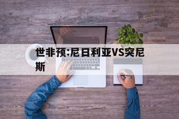 包含世非预:尼日利亚VS突尼斯的词条 第1张 包含世非预:尼日利亚VS突尼斯的词条 第1张