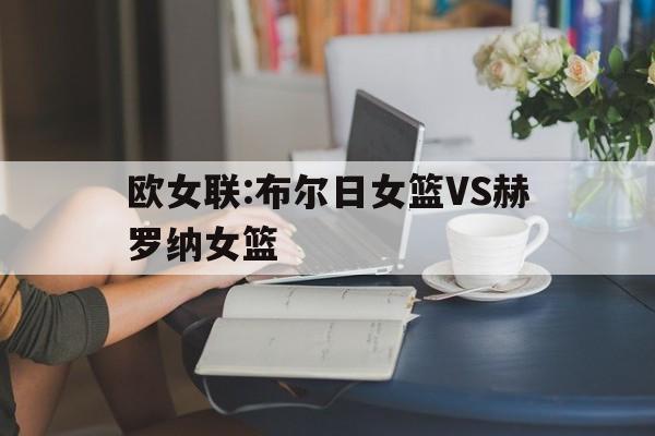 包含欧女联:布尔日女篮VS赫罗纳女篮的词条 第1张 包含欧女联:布尔日女篮VS赫罗纳女篮的词条 第1张