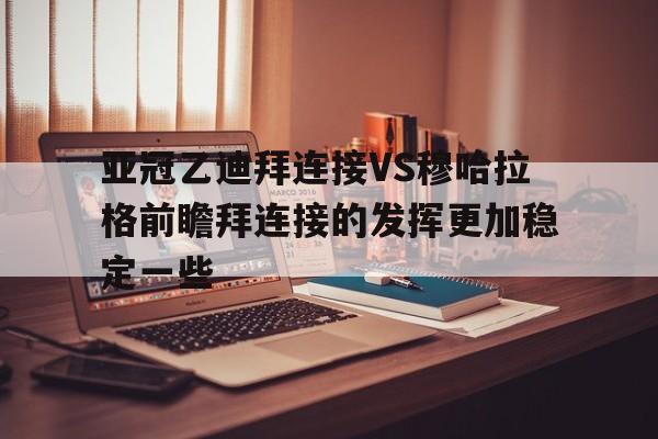 包含亚冠乙迪拜连接VS穆哈拉格前瞻拜连接的发挥更加稳定一些的词条  第1张