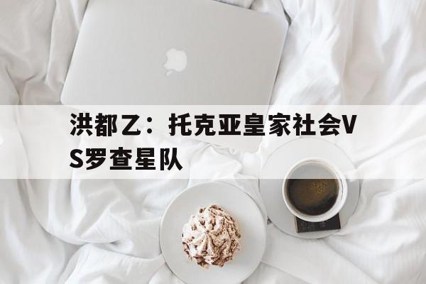 关于洪都乙：托克亚皇家社会VS罗查星队的信息  第1张