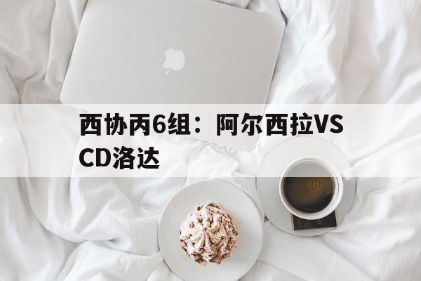 包含西协丙6组：阿尔西拉VSCD洛达的词条