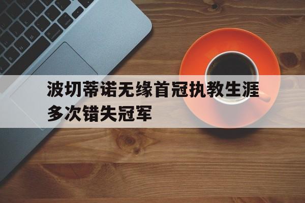 包含波切蒂诺无缘首冠执教生涯多次错失冠军的词条