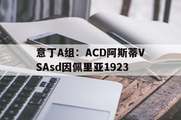 意丁A组：ACD阿斯蒂VSAsd因佩里亚1923的简单介绍