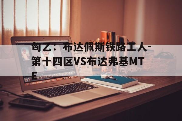 匈乙:布达佩斯铁路工人-第十四区VS布达弗基MTE的简单介绍 第1张 匈乙:布达佩斯铁路工人-第十四区VS布达弗基MTE的简单介绍 第1张