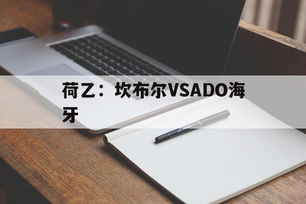 关于荷乙:坎布尔VSADO海牙的信息 第1张 关于荷乙:坎布尔VSADO海牙的信息 第1张