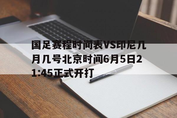 包含国足赛程时间表VS印尼几月几号北京时间6月5日21:45正式开打的词条 第1张 包含国足赛程时间表VS印尼几月几号北京时间6月5日21:45正式开打的词条 第1张