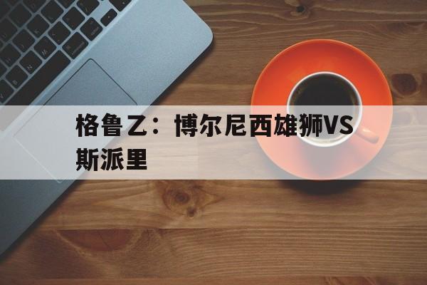 格鲁乙：博尔尼西雄狮VS斯派里的简单介绍  第1张