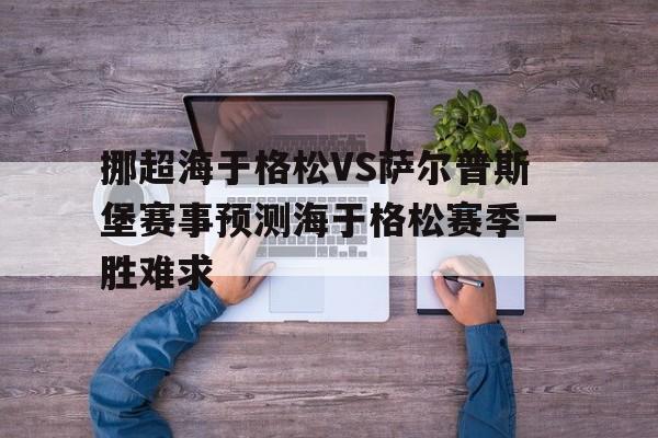 包含挪超海于格松VS萨尔普斯堡赛事预测海于格松赛季一胜难求的词条  第1张