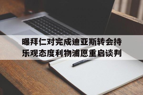 曝拜仁对完成迪亚斯转会持乐观态度利物浦愿重启谈判的简单介绍 第1张 曝拜仁对完成迪亚斯转会持乐观态度利物浦愿重启谈判的简单介绍 第1张