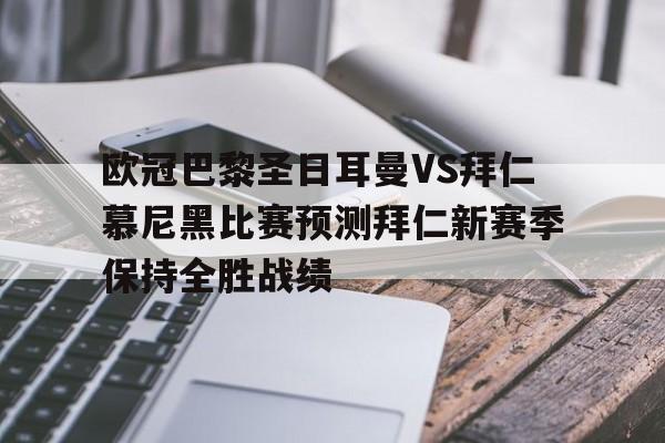 欧冠巴黎圣日耳曼VS拜仁慕尼黑比赛预测拜仁新赛季保持全胜战绩的简单介绍 第1张 欧冠巴黎圣日耳曼VS拜仁慕尼黑比赛预测拜仁新赛季保持全胜战绩的简单介绍 第1张