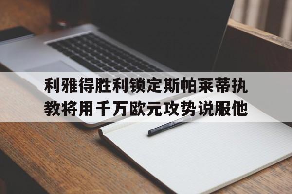 利雅得胜利锁定斯帕莱蒂执教将用千万欧元攻势说服他的简单介绍