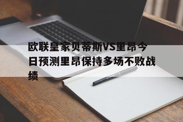 关于欧联皇家贝蒂斯VS里昂今日预测里昂保持多场不败战绩的信息  第1张