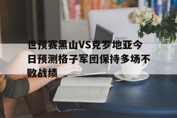 包含世预赛黑山VS克罗地亚今日预测格子军团保持多场不败战绩的词条